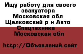  Ищу работу для своего эвакуатора - Московская обл., Щелковский р-н Авто » Спецтехника   . Московская обл.